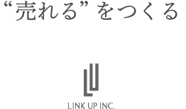 “売れる”をつくる。Creating Saleability. LINK UP INC.